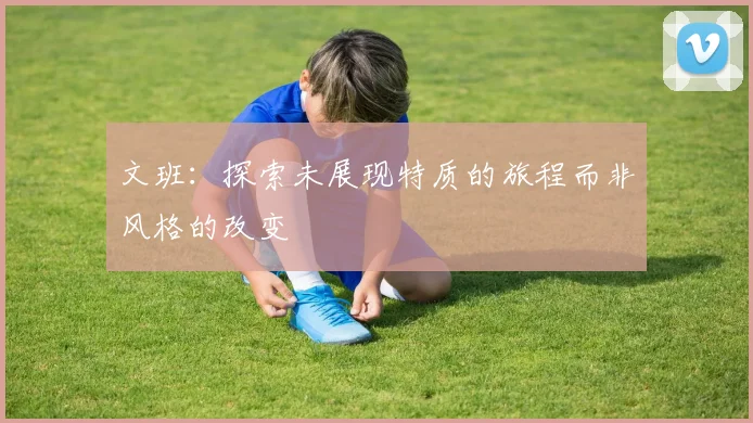 文班：探索未展现特质的旅程而非风格的改变