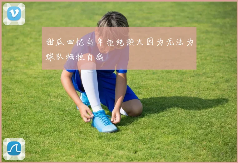甜瓜回忆当年拒绝热火因为无法为球队牺牲自我