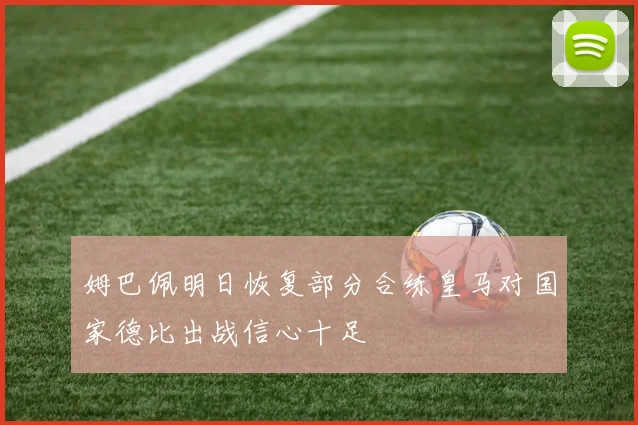 姆巴佩明日恢复部分合练皇马对国家德比出战信心十足